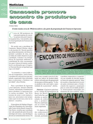 Notícias
Canaoeste

Canaoeste promove
encontro de produtores
de cana
Cristiane Barão

Evento reuniu cerca de 300 fornecedores e fez parte da programação da Fenasucro/Agrocana

C

erca de 300 produtores de
cana participaram do encontro promovido pela Canaoeste na quinta-feira, 3 de setembro, dentro da programação da Fenasucro &
Agrocana.
De acordo com o presidente da
Canaoeste, Manoel Ortolan, objetivo do encontro foi “discutir questões
que afetam diretamente e de forma importante o produtor de cana, como
as linhas de crédito disponíveis para
a produção, o alcance e as consequências da legislação ambiental, a
contribuição do setor sucroenergético para o desenvolvimento sustentável e as alterações que o Congresso Nacional discute na legislação que
rege a atividade”.
“A economia e o setor já dão sinais de recuperação e, dessa forma,
o produtor de cana precisa estar preparado, organizado e bem informado
para se posicionar e fortalecer sua
atividade”, disse Ortolan.
Para o presidente da Agrocana
e da Copercana, Antonio Eduardo
Tonielo, informação é fundamental
para o produtor e a Agrocana trouxe muitas novidades. “Até 2014,
teremos de zerar o corte manual e,
para isso, precisamos estar preparados tanto na lavoura como na indústria”, ressaltou.
O presidente da Orplana (Organização dos Plantadores de Cana da Região Centro-Sul do Brasil), Ismael Perina Júnior, ressaltou que a produção
tem sido prejudicada pela discussão
ideológica de temas, cuja abordagem
deveria ser eminentemente técnica. Ele
14

Revista Canavieiros - Setembro de 2009

A mesa foi composta por Juliano Bor toloti (advogado da Canaoeste), José Carlos Vaz (diretor de Agronegócios
do Banco do Brasil), Antônio Eduardo Tonielo (presidente da Copercana), Manoel Or tolan (presidente da
Canaoeste), Augusto Balieiro (diretor da Multiplus Eventos) e Ismael Perina Júnior (presidente da Orplana)

citou como exemplo a provável alteração nos índices de produtividade,
critério utilizado para desapropriação
de área para a reforma agrária. “A classe produtiva não está tendo a oportunidade de se posicionar”, alertou.
Palestras - O primeiro palestrante foi o diretor de Agronegócios do
Banco do Brasil,
José Carlos Vaz, que
abordou as oportunidades de crédito
para o produtor. Diretor de
Agronegócios do
Para ele, a participa- Banco do Brasil,
ção no evento foi José Carlos Vaz
muito importante.
“O objetivo foi
dar conhecimento
das tendências de
mercado, auxiliando

o produtor, empresários e cooperativas nas tomadas de decisão quanto
ao futuro do segmento agrícola. Além
de ressaltar a importância de investir
em ações estruturais para o fortalecimento dos negócios e preparação
para os ciclos da atividade produtiva, historicamente intercalados por
momentos de crise e euforia”, disse.

 