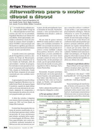 Artigo Técnico

Alternativas para o motor
Alternativas para o motor
diesel a álcool
diesel a álcool
Jair Rosas da Silva, Centro de Engenharia, IAC
Luiz Arnaldo Farina Nitsch, Sigma Consultoria
Luis Antonio Ferreira Bellini, Bellmec Consultoria

E

m reunião técnica ordinária promovida pelo GMEC (Grupo de
Mecanização da Lavoura Canavieiera), por meio de seu presidente,
Engenheiro Mecânico Luis Antonio Ferreira Bellini, foram apresentadas e discutidas as alternativas viáveis de construção de motores diesel acionados a
álcool. O GMEC é uma associação sem
fins lucrativos e apolítica, que reúne empresas e técnicos da área de motomecanização do setor sucroalcooleiro.
A reunião contou com a participação de 54 engenheiros e técnicos, integrantes do Grupo de Mecanização,
oriundos de usinas e destilarias de vários Estados da Federação, além de
universidade e instituto de pesquisa.
Foi realizada em maio passado no Centro de Treinamento da Usina Santelisa
Vale, situada em Sertãozinho, Estado
de São Paulo, integrante de um grupo
constituído por cinco unidades sucroenergéticas.
A apresentação do tema foi efetuada pelo Engenheiro Mecânico Luiz Arnaldo Farina Nitsch, de empresa Sigma
Consultoria, seguido de amplo debate
sobre as diversas alternativas de construção, adaptação de componentes e
funcionamento de motores do ciclo diesel propulsionados por alcoóis.
A ideia dos veículos e máquinas
com motores diesel acionadas a álcool
surgiu em 1982, na Usina Quatá, do
Grupo Zillo Lorenzetti.
Existem hoje basicamente dois sistemas de motores modificados do ciclo diesel para queimar etanol, ambos
em períodos de testes preliminares
para seleção, aceitação pelos usuários e homologação de Oficinas e Retíficas especializadas, pois muito provavelmente nenhuma montadora irá
fabricar em série tais motores em cur30

Revista Canavieiros - Setembro de 2009

to prazo, devido principalmente à pouca demanda do mercado. Realmente,
somente o setor sucroalcooleiro tem
trabalhado nessa direção e, ainda assim, parcialmente.
Há um total de quinze motores
MWM de média potência sendo testados, com resultados animadores. O
GMEC tem acionado mecanismos no
sentido de liderar uma posição de incentivo a tornar realidade a adoção
dessa política. Inclusive, talvez em
função disso, já existe caminhão-trator de Rodotrem, com motor diesel
acionado a etanol em testes na Usina
Santelisa Vale, um dos protótipos em
estudo, que foi apresentado durante o
transcorrer da reunião na usina, pelos
engenheiros Otávio Henrique Tufi e
Ariano Pereira Dias.
Resumindo, há quatro protótipos
em observação: um na área agrícola da
Açúcar Guarani, com participação do
Eng Sidnei João Bortolozzo, outro
na Santelisa Vale e dois na Usina Japungú, na Paraíba, sob responsabilidade do Eng Expedito.
Sobre a adoção dessa política ocorrem algumas indagações, a saber:
a) Por que queimar o álcool ?
Existe uma expectativa antiga de

que a usina deve utilizar o combustível que produz, o que representa um
posicionamento estratégico. Além de
influenciar os custos de produção,
considerado um dos mais baixos do
mundo, há uma motivação ecológica,
no sentido de que o óleo diesel é um
combustível derivado do petróleo que
promove poluição ambiental, principalmente nas regiões metropolitanas
e o álcool, por seu turno, muito menos, o que contribuiria para despoluir
o planeta. Também ocorre uma necessidade mercadológica, em função da
gangorra observada no preço do etanol, embora tenha havido equilíbrio na
oferta nos últimos três anos.
b) Quanto à equivalência calórica:
Hoje no Brasil ocorre equivalência
calórica, nos preços atuais, que é favorável ao álcool em 20%. Senão, vejamos:
Combustível: óleo diesel = 8.465
kcal/litro/R$ 1,86 = 4.551 Kcal /litro/R$
etanol = 4.855 kcal/litro/R$ 0,86 = 5.645 Kcal /litro/R$
Nessa metodologia de transformação, só há dois ciclos possíveis: Otto
e diesel. O ciclo Otto é o que tradicionalmente utiliza etanol como combustível. As principais características
diferenciais entre os motores de quatro tempo dos ciclos Otto e diesel são

RESULTADOS DOS TESTES PRELIMINARES:
Combustível
Consumo (l/h) Custo (R$) / h Diferença a favor (%)
Em motor Diesel MWM em motobomba, a 1.200 rpm:
Óleo Diesel
8
14,88
Etanol
13
11,18
62
Em motor Diesel MWM em motobomba:
Óleo Diesel
7,3
13,57
Etanol
14,1
12,13
7
Carregadora de bags, no salão de açúcar (A. Guarani)
Óleo Diesel
7,0
13,02
Etanol
10,7
9,20
53
Motor MWM 229/4 de carregadora de cana
Óleo Diesel
7,8
14,51
Etanol
12,5
10,75
60

 
