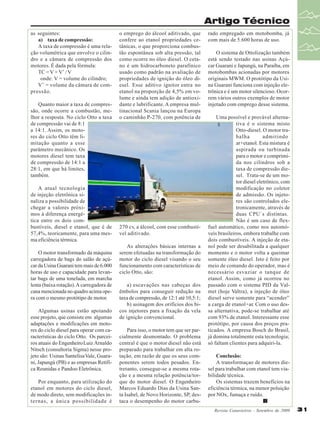 Artigo Técnico
as seguintes:
a) taxa de compressão:
A taxa de compressão é uma relação volumétrica que envolve o cilindro e a câmara de compressão dos
motores. É dada pela fórmula:
TC = V + V’ / V
onde: V = volume do cilindro;
V’ = volume da câmara de compressão.
Quanto maior a taxa de compressão, onde ocorre a combustão, melhor a resposta. No ciclo Otto a taxa
de compressão vai de 8:1
a 14:1. Assim, os motores do ciclo Otto têm limitação quanto a esse
parâmetro mecânico. Os
motores diesel tem taxa
de compressão de 14:1 a
28:1, em que há limites,
também.
A atual tecnologia
de injeção eletrônica sinaliza a possibilidade de
chegar a valores próximos à diferença energética entre os dois combustíveis, diesel e etanol, que é de
57,4%, teoricamente, para uma mesma eficiência térmica.
O motor transformado da máquina
carregadora de bags do salão de açúcar da Usina Guarani tem mais de 6.000
horas de uso e capacidade para levantar bags de uma tonelada, em marcha
lenta (baixa rotação). A carregadora de
cana mencionada no quadro acima opera com o mesmo protótipo de motor.
Algumas usinas estão apoiando
esse projeto, que consiste em algumas
adaptações e modificações em motores do ciclo diesel para operar com características do ciclo Otto. Os parceiros atuais do Engenheiro Luiz Arnaldo
Nitsch (consultoria Sigma) nesse projeto são: Usinas Santelisa Vale, Guarani, Japungú (PB) e as empresas Retífica Reunidas e Pandoo Eletrônica.
Por enquanto, para utilização do
etanol em motores do ciclo diesel,
de modo direto, sem modificações internas, a única possibilidade é

o emprego do álcool aditivado, que
confere ao etanol propriedades cetânicas, o que proporciona combustão espontânea sob alta pressão, tal
como ocorre no óleo diesel. O cetano é um hidrocarboneto parafínico
usado como padrão na avaliação de
propriedades de ignição do óleo diesel. Esse aditivo ignitor entra no
etanol na proporção de 4,5% em volume e ainda tem adição de antioxidante e lubrificante. A empresa multinacional Scania lançou na Europa
o caminhão P-270, com potência de

270 cv, a álcool, com esse combustível aditivado.
As alterações básicas internas a
serem efetuadas na transformação do
motor do ciclo diesel visando o seu
funcionamento com características de
ciclo Otto, são:
a) escavações nas cabeças dos
êmbolos para conseguir redução na
taxa de compressão, de 12:1 até 10,5:1;
b) usinagem dos orifícios dos bicos injetores para a fixação da vela
de ignição convencional.
Para isso, o motor tem que ser parcialmente desmontado. O problema
central é que o motor diesel não está
preparado para trabalhar em alta rotação, em razão de que os seus componentes serem todos pesados. Entretanto, consegue-se a mesma rotação e a mesma relação potência/torque do motor diesel. O Engenheiro
Marcos Eduardo Dias da Usina Santa Isabel, de Novo Horizonte, SP, destaca o desempenho do motor carbu-

rado empregado em motobomba, já
com mais de 5.600 horas de uso.
O sistema de Ottolização também
está sendo testado nas usinas Açúcar Guarani e Japungú, na Paraíba, em
motobombas acionadas por motores
originais MWM. O protótipo da Usina Guarani funciona com injeção eletrônica e é um motor silencioso. Ocorrem vários outros exemplos de motor
injetado com emprego desse sistema.
Uma possível e provável alternativa é o sistema misto
Otto-diesel. O motor trabalha
admitindo
ar+etanol. Esta mistura é
aspirada ou turbinada
para o motor e comprimida nos cilindros sob a
taxa de compressão diesel. Trata-se de um motor diesel eletrônico, com
modificação no coletor
de admissão. Os injetores são controlados eletronicamente, através de
duas CPU´s distintas.
Não é um caso de flexfuel automático, como nos automóveis brasileiros, embora trabalhe com
dois combustíveis. A injeção de etanol pode ser desabilitada a qualquer
momento e o motor volta a queimar
somente óleo diesel. Isto é feito por
meio de comando do operador, mas é
necessário esvaziar o tanque de
etanol. Assim, como já ocorreu no
passado com o sistema PID da Valmet (hoje Valtra), a injeção de óleo
diesel serve somente para “acender”
a carga de etanol+ar. Com o uso dessa alternativa, pode-se trabalhar até
com 93% de etanol. Interessante esse
protótipo, por causa dos preços praticados. A empresa Bosch do Brasil,
já domina totalmente esta tecnologia;
só faltam clientes para adquiri-la.
Conclusão:
A transformaçao de motores diesel para trabalhar com etanol tem viabilidade técnica.
Os sistemas trazem benefícios na
eficiência térmica, na menor poluição
por NOx, fumaça e ruído.
Revista Canavieiros - Setembro de 2009

31

 