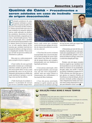 Assuntos Legais

Queima de Cana –

Procedimentos a
serem adotados em caso de incêndio
de origem desconhecida

E

stimados produtores de canade-açúcar, inobstante as autorizações de queima de palha obtidas junto à Secretaria do Meio Ambiente, estamos presenciando mais uma vez
uma avalanche de autuações administrativas sendo aplicadas em desfavor
dos produtores, decorrentes de incêndios descontrolados, originados por terceiras e desautorizadas pessoas. Nesse
caso, por precaução, deve o produtor
de cana-de-açúcar buscar produzir o maior número possível de provas negativas, ou seja, aquelas capazes de demonstrar que o produtor rural não teve
intenção de utilizar-se do fogo na lavoura atingida pelo incêndio. Provas essas
que servirão em prováveis defesas administrativas e judiciais.

Juliano Bortoloti - Advogado
Departamento Jurídico Canaoeste

beiro), onde conste que o produtor
assim solicitou para apagar um incêndio de origem desconhecida ocorrido
em seu canavial;

» Fazer análise da cana queimada

» Tirar fotos dos aceiros existentes
na propriedade, bem como do não plantio em áreas proibidas de serem exploradas (abaixo das linhas de transmissão de energia elétrica, por exemplo),
demonstrando com isso obediência à
legislação pertinente;

para poder constatar que o rendimento
industrial, medido em quilos de ATR,
não está no ponto ideal, ou seja, a cana
queimada não estava no seu nível de
maturação máximo para ser colhida, não
sendo justificável, portanto, o uso do
fogo como auxiliar da colheita;

» Caso possua autorização, informar ao agente autuador, caso esse apareça, que não estava programada a
queima, tanto que sequer efetuou as
comunicações aos confrontantes e à
Secretaria do Meio Ambiente;

» Pedir declaração da unidade industrial e ou prestadora de serviços
que enviou o caminhão tanque (bom-

» Caso não possua autorização,
informar ao agente autuante que não
possuía interesse em utilizar-se do fogo

Mais uma vez, venho enumerar alguns exemplos de prova negativa:

em sua lavoura, tanto que sequer buscou referida autorização;

» Demonstrar, por meio de fotos, testemunhas e laudo pericial, que a área queimada estava preparada para o corte mecânico, não justificando, portanto, o seu interesse em utilizar-se do fogo, assim como
a correta área atingida pelo fogo.
Portanto, estes são alguns exemplos
de provas negativas que o produtor rural
deverá produzir em caso de incêndio acidental ou criminoso em sua propriedade,
devendo, ainda, caso receba a visita de
um Policial Ambiental ou agente da CETESB, informar esses fatos para que sejam apostos no respectivo Boletim de
Ocorrências ou Auto de Infração, além de
procurar orientação jurídica adequada,
onde o Departamento Jurídico da Canaoeste estará à inteira disposição do associado para defendê-lo nestes casos.

Revista Canavieiros - Setembro de 2009

33

 