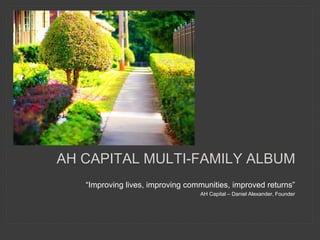 “Improving lives, improving communities, improved returns”
AH Capital – Daniel Alexander, Founder
AH CAPITAL MULTI-FAMILY ALBUM
 