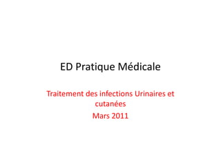 ED Pratique Médicale

Traitement des infections Urinaires et
             cutanées
             Mars 2011
 