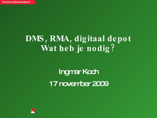 DMS, RMA, digitaal depot Wat heb je nodig? Ingmar Koch 17 november 2009 