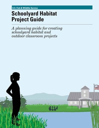 Schoolyard Habitat
Project Guide
A planning guide for creating
schoolyard habitat and
outdoor classroom projects
U.S. Fish & Wildlife Service
 