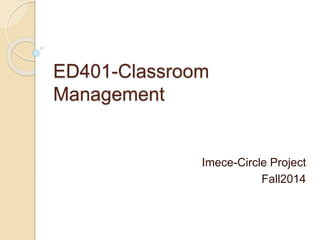 ED401-Classroom
Management
Imece-Circle Project
Fall2014
 