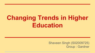 Changing Trends in Higher
Education
Shaveen Singh (S02009725)
Group : Gardner
 