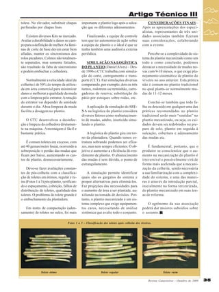Artigo Técnico III
tolete. No elevador, substituir chapas
perfuradas por chapas lisas.

importante o plantio logo após a sulcação que os diferentes adensamentos.

Existem diversos Kits no mercado.
Avaliar a durabilidade x danos no campo para a definição do melhor. As lâminas de corte de base devem estar bem
afiadas, manter os sincronismos dos
rolos picadores. Colmos não totalmente separados, mas somente fatiados,
são resultado da falta de sincronismo
e podem embuchar a colhedora.

Finalizando, a equipe de controle
tem que ter autonomia de ação sobre
a equipe de plantio e o ideal é que se
tenha também uma auditoria externa
periódica.

Normalmente a velocidade ideal da
colheita é de 50% do tempo da utilizada em área comercial para minimizar
danos e melhorar a qualidade da muda
com a limpeza pelo extrator. A rotação
do extrator vai depender da umidade
durante o dia. A boa limpeza da muda
facilita a dosagem no plantio.
O CTC desenvolveu a desinfecção e limpeza da colhedora diretamente na máquina. A montagem é fácil e
bastante prática.
É comum toletes em excesso, com
até 40 gemas/metro linear, ocorrendo a
sobreposição e perdas das mudas que
ficam por baixo, aumentando os custos de plantio, desnecessariamente.
Deve-se fazer avaliações constantes de pós-colheita com a classificação de toletes em ótimos, regular e ruins (Fotos 1 a 3) pós-plantio, verificando o espaçamento, cobrição, falhas de
distribuição de toletes, qualidade dos
toletes. O problema do tolete grande é
o embuchamento da plantadora.
Em testes de compactação (adensamento) de toletes no sulco, foi mais

SIMULAÇÃO NA LOGÍSTICA
DO PLANTIO (Daniel Alves) – Desde 1996 o CTC trabalha com simulação do corte, carregamento e transporte (CCT). Faz simulações diversas
comparando, por exemplo, dois ou três
turnos, rodotrem ou treminhão, carregadeiras de reserva, substituição do
pátio por estoques sobre rodas, etc.
A aplicação da simulação do ARENA na logística do plantio considera
diversos fatores como reabastecimento de mudas, adubo, inseticida simulando o plantio.
A logística do plantio gira em torno da plantadora. Quando temos estrutura sobrando podemos ser eficazes, mas nem sempre eficientes. O objetivo é aumentar a eficiência do rendimento de plantio. O abastecimento
das mudas é sem dúvida, o ponto de
estrangulamento.
A simulação permite identificar
quais são os gargalos do sistema e
propor alternativas para eliminá-los.
Faz projeções das necessidades para
o aumento de área a ser plantada, auxiliando na tomada de decisões. Portanto, o plantio mecanizado é um sistema complexo que exige equipamentos caros, necessitando de análise
sistêmica que avalie todo o conjunto.

CONSIDERAÇÕES FINAIS –
Após as apresentações dos especialistas, representantes de três unidades associadas também fizeram
suas considerações, colaborando
com o evento.
Percebe-se a complexidade do sistema do plantio mecanizado como um
todo e como conclusão, podemos
destacar a necessidade de mudas novas com 9-10 meses, o que exige planejamento sistemático de plantio do
viveiro no ano anterior. Esta prática
não é comum no plantio tradicional
no qual planta-se normalmente mudas de 11-12 meses.
Conclui-se também que toda falha ou descuido em qualquer uma das
práticas recomendadas no plantio
tradicional serão mais “sentidas” no
plantio mecanizado, ou seja, os cuidados devem ser redobrados no preparo de solo, plantio em seguida à
sulcação, cobertura e adensamento
das mudas etc.
É fundamental, portanto, que o
produtor se conscientize que o aumento na mecanização do plantio é
irreversível e possivelmente virá de
forma mais acelerada que a mecanização da colheita, sendo necessária
a sua familiarização com a complexidade do sistema, e uma das maneiras é através da introdução parcial,
inicialmente na forma terceirizada,
do plantio mecanizado em suas áreas de reforma.
O agrônomo da sua associação
poderá dar maiores subsídios sobre
o assunto.

Fotos 1 a 3 – Classificação dos toletes após colheita dos viveiros.

Tolete ótimo

Tolete regular

Tolete ruim
Revista Canavieiros - Outubro de 2009

35

 