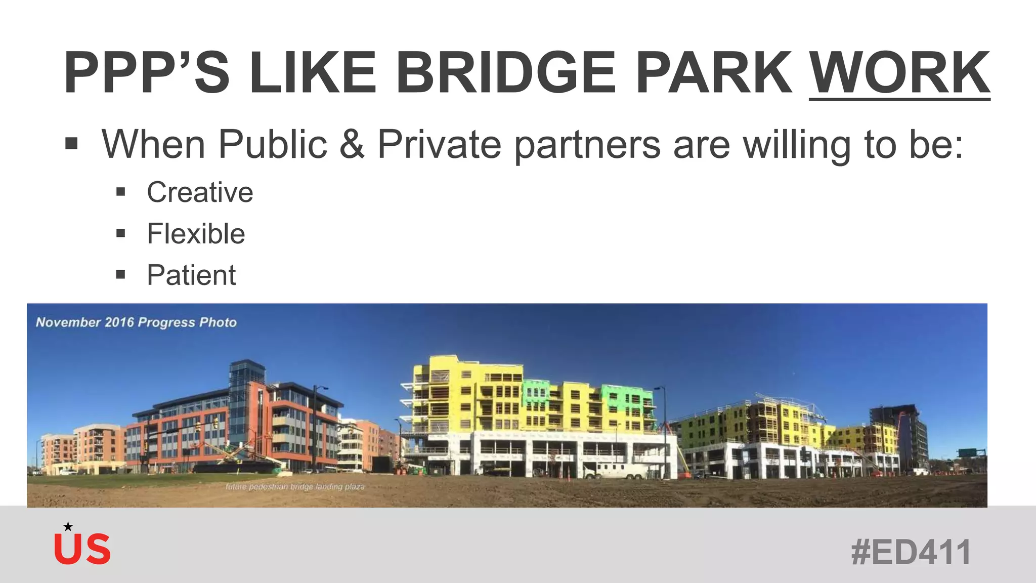 #ED411
PPP’S LIKE BRIDGE PARK WORK
 When Public & Private partners are willing to be:
 Creative
 Flexible
 Patient
 