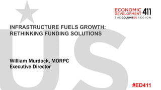 #ED411
INFRASTRUCTURE FUELS GROWTH:
RETHINKING FUNDING SOLUTIONS
William Murdock, MORPC
Executive Director
 