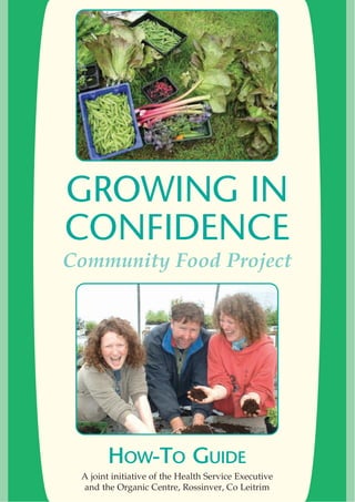 GROWING IN
CONFIDENCE
Community Food Project
HOW-TO GUIDE
A joint initiative of the Health Service Executive
and the Organic Centre, Rossinver, Co Leitrim
 