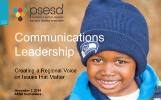 Communications
Leadership
Creating  a  Regional  Voice
on  Issues  that  Matter
December  2,  2016
AESA  Conference  
 