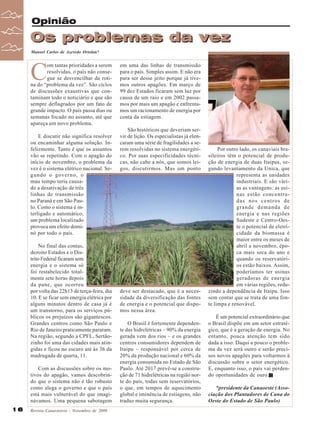 Opinião

Os problemas da vez
Manoel Carlos de Azevedo Ortolan*

C

om tantas prioridades a serem
resolvidas, o país não consegue se desvencilhar da rotina do “problema da vez”. São ciclos
de discussões exaustivas que contaminam todo o noticiário e que são
sempre deflagrados por um fato de
grande impacto. O país passa dias ou
semanas focado no assunto, até que
apareça um novo problema.
E discutir não significa resolver
ou encaminhar alguma solução. Infelizmente. Tanto é que os assuntos
vão se repetindo. Com o apagão do
início de novembro, o problema da
vez é o sistema elétrico nacional. Segundo o governo, o
mau tempo teria causado a desativação de três
linhas de transmissão
no Paraná e em São Paulo. Como o sistema é interligado e automático,
um problema localizado
provoca um efeito dominó por todo o país.
No final das contas,
dezoito Estados e o Distrito Federal ficaram sem
energia e o sistema só
foi restabelecido totalmente sete horas depois
da pane, que ocorreu
por volta das 22h13 de terça-feira, dia
10. E se ficar sem energia elétrica por
alguns minutos dentro de casa já é
um transtorno, para os serviços públicos os prejuízos são gigantescos.
Grandes centros como São Paulo e
Rio de Janeiro praticamente pararam.
Na região, segundo a CPFL, Sertãozinho foi uma das cidades mais atingidas e ficou no escuro até às 3h da
madrugada de quarta, 11.
Com as discussões sobre os motivos do apagão, vamos descobrindo que o sistema não é tão robusto
como alega o governo e que o país
está mais vulnerável do que imaginávamos. Uma pequena sabotagem

16

Revista Canavieiros - Novembro de 2009

em uma das linhas de transmissão
para o país. Simples assim. E não era
para ser desse jeito porque já tivemos outros apagões. Em março de
99 dez Estados ficaram sem luz por
causa de um raio e em 2002 passamos por mais um apagão e enfrentamos um racionamento de energia por
conta da estiagem.
São históricos que deveriam servir de lição. Os especialistas já elencaram uma série de fragilidades a serem resolvidas no sistema energético. Por suas especificidades técnicas, não cabe a nós, que somos leigos, discutirmos. Mas um ponto

deve ser destacado, que é a necessidade da diversificação das fontes
de energia e o potencial que dispomos nessa área.
O Brasil é fortemente dependente das hidrelétricas – 90% da energia
gerada vem dos rios – e os grandes
centros consumidores dependem de
Itaipu – responsável por cerca de
20% da produção nacional e 60% da
energia consumida no Estado de São
Paulo. Até 2017 prevê-se a construção de 71 hidrelétricas na região norte do país, todas sem reservatórios,
o que, em tempos de aquecimento
global e iminência de estiagens, não
traduz muita segurança.

Por outro lado, os canaviais brasileiros têm o potencial de produção de energia de duas Itaipus, segundo levantamento da Unica, que
representa as unidades
industriais. E são várias as vantagens: as usinas estão concentradas nos centros de
grande demanda de
energia e nas regiões
Sudeste e Centro-Oeste o potencial de eletricidade da biomassa é
maior entre os meses de
abril a novembro, época mais seca do ano e
quando os reservatórios estão baixos. Assim,
poderíamos ter usinas
geradoras de energia
em várias regiões, reduzindo a dependência de Itaipu. Isso
sem contar que se trata de uma fonte limpa e renovável.
É um potencial extraordinário que
o Brasil dispõe em um setor estratégico, que é a geração de energia. No
entanto, pouca atenção tem sido
dada a isso. Daqui a pouco o problema da vez será outro e serão precisos novos apagões para voltarmos à
discussão sobre o setor energético.
E, enquanto isso, o país vai perdendo oportunidades de ouro.
*presidente da Canaoeste (Associação dos Plantadores de Cana do
Oeste do Estado de São Paulo)

 