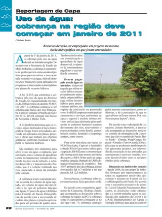 Reportagem de Capa

Uso da água:
cobrança na região deve
começar em janeiro de 2011
Cristiane Barão

Recursos deverão ser empregados em projetos na mesma
bacia hidrográfica em que foram arrecadados

A

partir de 1º de janeiro de 2011,
a cobrança pelo uso da água
deverá ser iniciada na região. De
acordo com a Secretaria de Estado do
Meio Ambiente, a cobrança é instrumento de gestão que tem como um dos objetivos principais incentivar o uso racional e sustentável da água, além de obter
recursos financeiros para aplicação em
programas e intervenções contemplados
nos planos de recursos hídricos.
A lei 12.183, que estabelece a cobrança pelo uso da água de domínio
do Estado, foi regulamentada em março de 2006 por meio do decreto 50.667.
Em 2007, a cobrança começou a ser
aplicada nas bacias dos rios Piracicaba-Capivari-Jundiaí e Paraíba do Sul e
em 2010, deverá começar nas bacias
do Sorocaba e Médio Tietê.
A lei também determina que os recursos sejam destinados à bacia hidrográfica em que forem arrecadados, devendo ser aplicados em planos, projetos e obras que tenham por objetivo
gerenciar, controlar, fiscalizar e recuperar os recursos hídricos.
São medidos três elementos para
aferir o uso da água: a captação, que
representa todo o volume de água bruta
(antes do tratamento) retirado diretamente dos rios ou do subsolo, o volume devolvido e o lançamento de efluentes, que é o volume restituído aos
rios, associado à carga da poluição
nele contida.
A cobrança total é calculada através da soma do volume de água captado, do volume de água não devolvido e do tipo de poluente lançado
nas águas. O preço da água é definido
pelos Comitês de Bacias Hidrográficas, de acordo com a necessidade de
custeio dos planos e projetos aprovados para um período de quatro anos.

22

Revista Canavieiros - Novembro de 2009

Também são levados
em consideração a
quantidade de água
disponível, o número de consumidores
pagadores e sua média de consumo.
Devem pagar
pelo uso da água os
usuários: industrial
(aquele que utiliza recurso hídrico em empreendimento industrial); urbano público
(que utiliza recurso
hídrico para abastecimento público, em
regime de concessão ou permissão
como SABESP, empresas municipais de
saneamento e serviços autônomos de
água e esgoto) e usuário urbano privado: utiliza água destinada principalmente ao consumo humano e captada
diretamente dos rios, reservatórios e
poços profundos como hotéis, condomínios, clubes, hospitais e shoppings
centers, entre outros.
Para se ter uma ideia, nas bacias do
PCJ (Piracicaba, Capivari e Jundiaí) é
cobrado R$ 0,01 por metro cúbico para
a captação; R$ 0,02 para o consumo (que
não retorna ao rio nem mesmo em forma
de esgoto), e R$ 0,10 por quilo de carga
orgânica lançada, chamado de DBO (demanda bioquímica de oxigênio). Em
2007, primeiro ano da cobrança, foram
arrecadados R$ 8,7 milhões e no ano
passado, R$ 12,5 milhões.
Nessas bacias, a cobrança sobre os
produtores rurais ficou para mais tarde.
De acordo com o engenheiro agrônomo da Canaoeste, Rodrigo Zardo,
que acompanha as discussões sobre a
cobrança na região, na PCJ a cobrança
sobre os agricultores começará só no
ano que vem. “A cobrança começou

pelos maiores consumidores, como indústrias, e há a percepção de que os
agricultores utilizam menos. Por isso,
ficaram para depois”, disse.
De acordo com o advogado da Canaoeste, Juliano Bortoloti, a associação acompanha as discussões nos cinco comitês de abrangência da Canaoeste, que são os comitês do Pardo, Baixo Pardo – Grande, Mogi Guaçu, Sapucaí – Grande e Turvo-Grande. Ele explica que os produtores também poderão apresentar projetos, por intermédio da associação ou das entidades que
representam o setor nos comitês, a serem desenvolvidos com os recursos
obtidos pela cobrança.
Discussão no âmbito dos comitês
– desde 2008, há um grupo de trabalho formado por representantes de
todos os segmentos envolvidos discutindo o assunto no Comitê da Bacia Hidrográfica do Pardo. De acordo
com o secretário-executivo do comitê, Carlos Eduardo Nascimento Alencastre, as discussões estão adiantadas e o comitê trabalha agora na unificação dos cadastros da Cetesb e do
DAEE (Departamento de Águas e
Energia Elétrica) para que possam ser

 