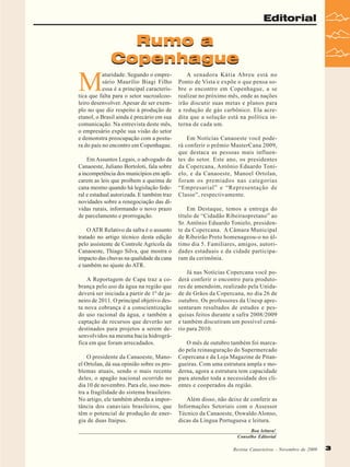 Editorial

Rumo a
Copenhague

M

aturidade. Segundo o empresário Maurílio Biagi Filho
essa é a principal característica que falta para o setor sucroalcooleiro desenvolver. Apesar de ser exemplo no que diz respeito à produção de
etanol, o Brasil ainda é precário em sua
comunicação. Na entrevista deste mês,
o empresário expõe sua visão do setor
e demonstra preocupação com a postura do país no encontro em Copenhague.
Em Assuntos Legais, o advogado da
Canaoeste, Juliano Bortoloti, fala sobre
a incompetência dos municípios em aplicarem as leis que proíbem a queima de
cana mesmo quando há legislação federal e estadual autorizada. E também traz
novidades sobre a renegociação das dívidas rurais, informando o novo prazo
de parcelamento e prorrogação.
O ATR Relativo da safra é o assunto
tratado no artigo técnico desta edição
pelo assistente de Controle Agrícola da
Canaoeste, Thiago Silva, que mostra o
impacto das chuvas na qualidade da cana
e também no ajuste do ATR.
A Reportagem de Capa traz a cobrança pelo uso da água na região que
deverá ser iniciada a partir de 1º de janeiro de 2011. O principal objetivo desta nova cobrança é a conscientização
do uso racional da água, e também a
captação de recursos que deverão ser
destinados para projetos a serem desenvolvidos na mesma bacia hidrográfica em que foram arrecadados.
O presidente da Canaoeste, Manoel Ortolan, dá sua opinião sobre os problemas atuais, sendo o mais recente
deles, o apagão nacional ocorrido no
dia 10 de novembro. Para ele, isso mostra a fragilidade do sistema brasileiro.
No artigo, ele também aborda a importância dos canaviais brasileiros, que
têm o potencial de produção de energia de duas Itaipus.

A senadora Kátia Abreu está no
Ponto de Vista e expõe o que pensa sobre o encontro em Copenhague, a se
realizar no próximo mês, onde as nações
irão discutir suas metas e planos para
a redução de gás carbônico. Ela acredita que a solução está na política interna de cada um.
Em Notícias Canaoeste você poderá conferir o prêmio MasterCana 2009,
que destaca as pessoas mais influentes do setor. Este ano, os presidentes
da Copercana, Antônio Eduardo Tonielo, e da Canaoeste, Manoel Ortolan,
foram os premiados nas categorias
“Empresarial” e “Representação de
Classe”, respectivamente.
Em Destaque, temos a entrega do
título de “Cidadão Ribeiraopretano” ao
Sr. Antônio Eduardo Tonielo, presidente da Copercana. A Câmara Municipal
de Ribeirão Preto homenageou-o no último dia 5. Familiares, amigos, autoridades estaduais e da cidade participaram da cerimônia.
Já nas Notícias Copercana você poderá conferir o encontro para produtores de amendoim, realizado pela Unidade de Grãos da Copercana, no dia 26 de
outubro. Os professores da Unesp apresentaram resultados de estudos e pesquisas feitos durante a safra 2008/2009
e também discutiram um possível cenário para 2010.
O mês de outubro também foi marcado pela reinauguração do Supermercado
Copercana e da Loja Magazine de Pitangueiras. Com uma estrutura ampla e moderna, agora a estrutura tem capacidade
para atender toda a necessidade dos clientes e cooperados da região.
Além disso, não deixe de conferir as
Informações Setoriais com o Assessor
Técnico da Canaoeste, Oswaldo Alonso,
dicas da Língua Portuguesa e leitura.
Boa leitura!
Conselho Editorial
Revista Canavieiros - Novembro de 2009

3
3

 