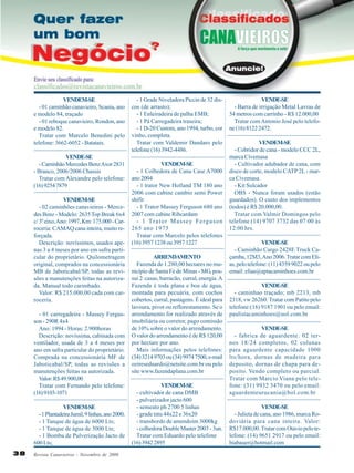 VENDEM-SE
- 01 caminhão canavieiro, Scania, ano
e modelo 84, traçado
- 01 reboque canavieiro, Rondon, ano
e modelo 82.
Tratar com Marcelo Benedini pelo
telefone: 3662-6052 - Batatais.
VENDE-SE
- Caminhão Mercedes Benz Axor 2831
- Branco, 2006/2006 Chassis
Tratar com Alexandre pelo telefone:
(16) 9254 7879
VENDEM-SE
- 02 caminhões canavieiros - Mercedes Benz - Modelo: 2635 Top Break 6x4
c/ 3º eixo, Ano: 1997, Km: 175.000 - Carroceria: CAMAQ cana inteira, muito reforçada.
Descrição: novíssimos, usados apenas 3 a 4 meses por ano em safra particular do proprietário. Quilometragem
original, comprados na concessionária
MB de Jaboticabal/SP, todas as revisões a manutenções feitas na autorizada. Manual todo carimbado.
Valor: R$ 215.000,00 cada com carroceria.
- 01 carregadeira - Massey Fergusson - 290R 4x4
Ano: 1994 - Horas: 2.900horas
Descrição: novíssima, cabinada com
ventilador, usada de 3 a 4 meses por
ano em safra particular do proprietário.
Comprada na concessionária MF de
Jaboticabal/SP, todas as revisões a
manutenções feitas na autorizada.
Valor: R$ 49.900,00
Tratar com Fernando pelo telefone:
(16) 9103-1071
VENDEM-SE
- 1 Plantadeira Jumil, 9 linhas, ano 2000;
- 1 Tanque de água de 6000 Lts;
- 1 Tanque de água de 3000 Lts;
- 1 Bomba de Pulverização Jacto de
600 Lts;
38

Revista Canavieiros - Novembro de 2009

- 1 Grade Niveladora Piccin de 32 discos (de arrasto);
- 1 Enleiradeira de palha EMB;
- 1 Pá Carregadeira traseira;
- 1 D-20 Custom, ano 1994, turbo, cor
vinho, completa.
Tratar com Valdemir Dandaro pelo
telefone (16) 3942-4486.
VENDEM-SE
- 1 Colhedora de Cana Case A7000
ano 2004
- 1 trator New Holland TM 180 ano
2006 com cabine cambio semi Power
shifit
- 1 Trator Massey Ferguson 680 ano
2007 com cabine Ribcardam
- 1 Trator Massey Ferguson
265 ano 1975
Tratar com Marcelo pelos telefones
(16) 3957 1238 ou 3957 1227
ARRENDAMENTO
Fazenda de 1.280,00 hectares no município de Santa Fé de Minas - MG, possui 2 casas, barracão, curral, energia. A
Fazenda é toda plana e boa de água,
montada para pecuária, com cochos
cobertos, curral, pastagens. É ideal para
lavoura, pivot ou reflorestamento. Se o
arrendamento for realizado através de
imobiliária ou corretor, pago comissão
de 10% sobre o valor do arrendamento.
O valor do arrendamento é de R$ 120,00
por hectare por ano.
Mais informações pelos telefones:
(34) 3214 9703 ou (34) 9974 7500, e-mail
ozireseduardo@netsite.com.br ou pelo
site www.fazendaplana.com.br
VENDEM-SE
- cultivador de cana DMB
- pulverizador jacto 600
- semeato ph 2700 5 linhas
- grade tatu 44x22 e 36x20
- transbordo de amendoim 3000kg
- colhedora Double Master 2003 - 3un.
Tratar com Eduardo pelo telefone
(16) 3942 2895

VENDE-SE
- Barra de irrigação Metal Lavras de
54 metros com carrinho - R$ 12.000,00
Tratar com Antonio José pelo telefone (16) 8122 2472.
VENDEM-SE
- Cobridor de cana - modelo CCC 2L,
marca Civemasa
- Cultivador adubador de cana, com
disco de corte, modelo CATP 2L - marca Civemasa
- Kit Sulcador
OBS - Nunca foram usados (estão
guardados). O custo dos implementos
(todos) é R$ 20.000,00.
Tratar com Valmir Domingos pelo
telefone (14) 9707 3732 das 07:00 às
12:00 hrs.
VENDE-SE
- Caminhão Cargo 2428E Truck Caçamba, 12M3, Ano 2006. Tratar com Elias, pelo telefone: (11) 4359 9022 ou pelo
email: elias@aptacaminhoes.com.br
VENDE-SE
- caminhao traçado; mb 2213, mb
2318, vw 26260. Tratar com Patito pelo
telefone:(16) 9187 1901 ou pelo email:
paulistacaminhoes@uol.com.br
VENDE-SE
- fabrica de aguardente. 02 ternos 18/24 completos, 02 colunas
para aguardente capacidade 1000
lts/hora, dornas de madeira para
deposito, dornas de chapa para deposito. Vendo completo ou parcial.
Tratar com Marcio Viana pelo telefone: (31) 9932 3470 ou pelo email:
aguardenteurucania@bol.com.br
VENDE-SE
- Julieta de cana, ano 1986, marca Rodoviária para cana inteira. Valor:
R$17.000,00. Tratar com Otavio pelo telefone: (14) 9651 2917 ou pelo email:
biabauer@hotmail.com

 