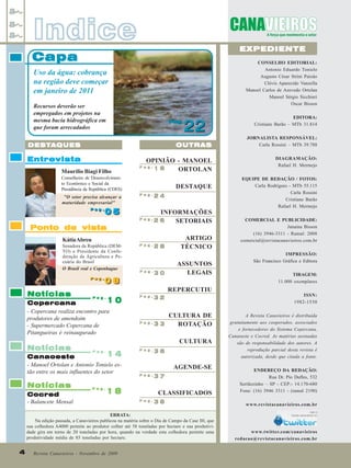 Indice

EXPEDIENTE

Capa

CONSELHO EDITORIAL:
Antonio Eduardo Tonielo
Augusto César Strini Paixão
Clóvis Aparecido Vanzella
Manoel Carlos de Azevedo Ortolan
Manoel Sérgio Sicchieri
Oscar Bisson

Uso da água: cobrança
na região deve começar
em janeiro de 2011
Recursos deverão ser
empregados em projetos na
mesma bacia hidrográfica em
que foram arrecadados

22

Pag.
Pag.

OUTRAS

DESTA
DESTA QUES

Entrevista
Maurílio Biagi Filho

OPINIÃO - MANOEL
Pag.
16
ORTOLAN

Conselheiro de Desenvolvimento Econômico e Social da
Presidência da República (CDES)
"O setor precisa alcançar a
maturidade empresarial"
Pag.
Pag.

DESTAQUE
Pag.

05
Pag.

Ponto de vista
Kátia Abreu
Senadora da República (DEMTO) e Presidente da Confederação da Agricultura e Pecuária do Brasil
O Brasil real e Copenhague
Pag.
Pag.

Notícias

Cocred
- Balancete Mensal

28

30

Pag.

ARTIGO
TÉCNICO
ASSUNTOS
LEGAIS

32

10

DIAGRAMAÇÃO:
Rafael H. Mermejo
EQUIPE DE REDAÇÃO / FOTOS:
Carla Rodrigues - MTb 55.115
Carla Rossini
Cristiane Barão
Rafael H. Mermejo
COMERCIAL E PUBLICIDADE:
Janaina Bisson
(16) 3946-3311 - Ramal: 2008
comercial@revistacanavieiros.com.br
IMPRESSÃO:
São Francisco Gráfica e Editora
TIRAGEM:
11.000 exemplares

Pag.

ISSN:
1982-1530

CULTURA DE
33
ROTAÇÃO
CULTURA

Pag.

Pag.

Pag.

36

AGENDE-SE
Pag.

18

37

CLASSIFICADOS
Pag.

38

ERRATA:
Na edição passada, a Canavieiros publicou na matéria sobre o Dia de Campo da Case IH, que
sua colhedora A4000 permite ao produtor colher até 58 toneladas por hectare e sua produtividade gira em torno de 20 toneladas por hora, quando na verdade esta colhedora permite uma
produtividade média de 85 toneladas por hectare.

4
4

JORNALISTA RESPONSÁVEL:
Carla Rossini – MTb 39.788

REPERCUTIU
Pag.

14
Canaoeste
- Manoel Ortolan e Antonio Tonielo estão entre os mais influentes do setor
Notícias

INFORMAÇÕES
26
SETORIAIS

Pag.

08
08

Copercana
- Copercana realiza encontro para
produtores de amendoim
- Supermercado Copercana de
Pitangueiras é reinaugurado

Notícias

Pag.

24

EDITORA:
Cristiane Barão – MTb 31.814

Revista Canavieiros - Novembro de 2009
Revista Canavieiros - Novembro de 2009

A Revista Canavieiros é distribuída
gratuitamente aos cooperados, associados
e fornecedores do Sistema Copercana,
Canaoeste e Cocred. As matérias assinadas
são de responsabilidade dos autores. A
reprodução parcial desta revista é
autorizada, desde que citada a fonte.
ENDEREÇO DA REDAÇÃO:
Rua Dr. Pio Dufles, 532
Sertãozinho – SP - CEP:- 14.170-680
Fone: (16) 3946 3311 - (ramal 2190)
www.revistacanavieiros.com.br

www.twitter.com/canavieiros
redacao@revistacanavieiros.com.br

 