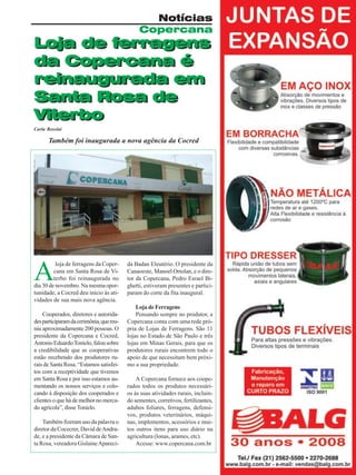 Notícias
Copercana

Loja de ferragens
da Copercana é
reinaugurada em
Santa Rosa de
Viterbo
Carla Rossini

Também foi inaugurada a nova agência da Cocred

A

loja de ferragens da Copercana em Santa Rosa de Viterbo foi reinaugurada no
dia 30 de novembro. Na mesma oportunidade, a Cocred deu início às atividades de sua mais nova agência.
Cooperados, diretores e autoridades participaram da cerimônia, que reuniu aproximadamente 200 pessoas. O
presidente da Copercana e Cocred,
Antonio Eduardo Tonielo, falou sobre
a credibilidade que as cooperativas
estão recebendo dos produtores rurais de Santa Rosa. “Estamos satisfeitos com a receptividade que tivemos
em Santa Rosa e por isso estamos aumentando os nossos serviços e colocando à disposição dos cooperados e
clientes o que há de melhor no mercado agrícola”, disse Tonielo.
Também fizeram uso da palavra o
diretor da Cocecrer, David de Andrade, e a presidente da Câmara de Santa Rosa, vereadora Gislaine Apareci-

da Badan Eleutério. O presidente da
Canaoeste, Manoel Ortolan, e o diretor da Copercana, Pedro Esrael Bighetti, estiveram presentes e participaram do corte da fita inaugural.
Loja de Ferragens
Pensando sempre no produtor, a
Copercana conta com uma rede própria de Lojas de Ferragens. São 11
lojas no Estado de São Paulo e três
lojas em Minas Gerais, para que os
produtores rurais encontrem todo o
apoio de que necessitam bem próximo a sua propriedade.
A Copercana fornece aos cooperados todos os produtos necessários às suas atividades rurais, incluindo sementes, corretivos, fertilizantes,
adubos foliares, ferragens, defensivos, produtos veterinários, máquinas, implementos, acessórios e muitos outros itens para uso diário na
agricultura (lonas, arames, etc).
Acesse: www.copercana.com.br
Revista Canavieiros - Dezembro de 2009

11

 