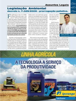 Assuntos Legais

Legislação Ambiental
decreto n. 7.029/2009 - prorrogação paliativa.

F

oi publicado no dia 11.12.2009,
no Diário Oficial da União, o De
creto nº 7.029, de 10 de dezembro
de 2009, que institui o Programa Federal
de Apoio à Regularização Ambiental de
Imóveis Rurais, denominado programa
“Mais Ambiente”, além de outras providências, inclusive prorrogando para o
dia 11 de junho de 2011, o prazo para
entrada em vigor do artigo 55, do Decreto nº 6.514/2008, que estipula pena
de multa de R$-50,00 a R$-500,00 por
hectare ou fração da reserva florestal
legal àquele que deixar de averbá-la.

edades rurais com exploração agropecuária já consolidada antes da criação
dos institutos da reserva florestal legal
e das áreas de preservação permanente que, ante a atual legislação, já estão
irregulares. É o caso, por exemplo, das
videiras gaúchas, do café mineiro e paulista, da olericultura de Santa Catarina,
dos canaviais paulistas e do Nordeste,
sem contar os produtores do Norte, que
desmataram observando o índice da legislação anterior e, agora, se veem forçados a reflorestar as mesmas áreas,
dentre outras incontáveis situações.

Segundo vem propagando o ministro da Agricultura, Reinhold Stephanes,
referido artigo 55 entraria em vigor no
dia 11 de dezembro de 2009, colocando
na ilegalidade mais de 3 milhões de proprietários rurais. Porém, na verdade,
independentemente desta prorrogação,
isso não resolve o problema de propri-

Para resolver esta questão é necessária uma ampla revisão da legislação
ambiental territorial brasileira, disciplinando os casos de exploração consolidada, o pagamento por serviços ambientais, a compensação florestal, a necessidade de zoneamento ecológicoeconômico, dentre outros assuntos que

devem ser pautados dentro de normas técnicas e, jamais, políticas.
Infelizmente,
verificamos que o
prazo para se realizar referida revisão
e alteração legislativa não foi suficiente, o que forçou
a edição do DecreJuliano Bortoloti - Advogado
to n. 7.029/2009
Departamento Jurídico Canaoeste
que, apenas, deu
mais um fôlego para as propriedades
que desmataram reserva florestal legal.
Porém, de nada adianta às que já estavam desmatadas antes da criação da
reserva florestal legal e/ou que exploravam áreas hoje consideradas como
de preservação permanente antes da
criação destas.

Revista Canavieiros - Dezembro de 2009

15

 