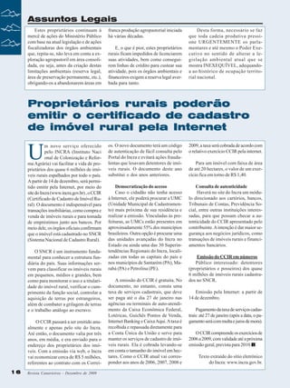 Assuntos Legais
Estes proprietários continuam à
mercê de ações do Ministério Público
com base na atual legislação e de ações
fiscalizadoras dos órgãos ambientais
que, repita-se, não leva em conta a exploração agropastoril em área consolidada, ou seja, antes da criação destas
limitações ambientais (reserva legal,
área de preservação permanente, etc.),
obrigando-os a abandonarem áreas em

franca produção agropastorial iniciada
há várias décadas.
E, o que é pior, estes proprietários
rurais ficam impedidos de licenciarem
suas atividades, bem como conseguirem linhas de crédito para custear sua
atividade, pois os órgãos ambientais e
financeiros exigem a reserva legal averbada para tanto.

Desta forma, necessário se faz
que toda cadeia produtiva pressione URGENTEMENTE os parlamentares e até mesmo o Poder Executivo no sentido de alterar a legislação ambiental atual que se
mostra INEXEQUÍVEL, adequandoa ao histórico de ocupação territorial nacional.

Proprietários rurais poderão
emitir o certificado de cadastro
de imóvel rural pela Internet

U

m novo serviço oferecido
pelo INCRA (Instituto Naci
onal de Colonização e Reforma Agrária) vai facilitar a vida de proprietários dos quase 6 milhões de imóveis rurais espalhados por todo o país.
A partir de 14 de dezembro, será permitido emitir pela Internet, por meio do
site do Incra (www.incra.gov.br) , o CCIR
(Certificado de Cadastro de Imóvel Rural). O documento é indispensável para
transações imobiliárias, como compra e
venda de imóveis rurais e para tomada
de empréstimos junto aos bancos. Por
meio dele, os órgãos oficiais confirmam
que o imóvel está cadastrado no SNCR
(Sistema Nacional de Cadastro Rural).
O SNCR é um instrumento fundamental para conhecer a estrutura fundiária do país. Suas informações servem para classificar os imóveis rurais
em pequenos, médios e grandes, bem
como para monitorar o uso e a titularidade do imóvel rural, verificar o cumprimento da função social, controlar a
aquisição de terras por estrangeiros,
além de combater a grilagem de terras
e o trabalho análogo ao escravo.
O CCIR passará a ser emitido anualmente e apenas pelo site do Incra.
Até então, o documento valia por três
anos, em média, e era enviado para o
endereço dos proprietários dos imóveis. Com a emissão via web, o Incra
vai economizar cerca de R$ 5 milhões,
referentes ao contrato com os Correi16

Revista Canavieiros - Dezembro de 2009

os. O novo documento terá um código
de autenticação de fácil consulta pelo
Portal do Incra e evitará ações fraudulentas que lesavam detentores de imóveis rurais. O documento deste ano
substitui o dos anos anteriores.

2009, a taxa será cobrada de acordo com
o relativo exercício CCIR pela internet.

Democratização do acesso
Caso o cidadão não tenha acesso
à Internet, ele poderá procurar a UMC
(Unidade Municipal de Cadastramento) mais próxima de sua residência e
realizar a emissão. Vinculadas às prefeituras, as UMCs estão presentes em
aproximadamente 55% dos municípios
brasileiros. Outra opção é procurar uma
das unidades avançadas do Incra no
Estado ou ainda uma das 30 Superintendências Regionais do Incra, localizadas em todas as capitais do país e
nos municípios de Santarém (PA), Marabá (PA) e Petrolina (PE).

Consulta de autenticidade
Haverá no site do Incra um módulo direcionado aos cartórios, bancos,
Tribunais de Contas, Previdência Social, entre outras instituições interessadas, para que possam checar a autenticidade do CCIR apresentado pelo
contribuinte. A intenção é dar maior segurança aos negócios jurídicos, como
transações de imóveis rurais e financiamentos bancários.

A emissão do CCIR é gratuita. No
documento, no entanto, consta uma
taxa de serviços cadastrais, que deve
ser paga até o dia 27 de janeiro nas
agências ou terminais de auto-atendimento da Caixa Econômica Federal,
Lotéricas, Guichês Pontos de Venda,
Internet Banking e Caixa Aqui. A taxa é
recolhida e repassada diretamente para
a Conta Única da União e serve para
manter os serviços de cadastro de imóveis rurais. Ela é cobrada levando-se
em conta o tamanho do imóvel em hectares. Como o CCIR atual vai corresponder aos anos de 2006, 2007, 2008 e

Para um imóvel com faixa de área
de até 20 hectares, o valor de um exercício fica em torno de R$ 1,40.

Emissão do CCIR em números
Público interessado: detentores
(proprietários e posseiros) dos quase
6 milhões de imóveis rurais cadastrados no SNCR.
Emissão pela Internet: a partir de
14 de dezembro.
Pagamento da taxa de serviços cadastrais: até 27 de janeiro (após a data, o pagamento será com multa e juros de mora).
O CCIR compreende os exercícios de
2006 a 2009, com validade até a próxima
emissão geral, prevista para 2010.
Texto extraído do sítio eletrônico
do Incra: www.incra.gov.br.

 