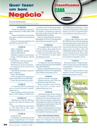 VENDEM-SE
- Tanque de polietileno vertical p/
água e combustível, 10.000, 5000 e 3000
litros.
- Tanque de polietileno alta densidade p/ água e combustível horizontal de
2500 litros.
Tratar com Tiago pelos telefones: (16)
3942-8597 ou (16) 9185-7975.
VENDE-SE
- Micro - Destilaria:
*Marca CODISTIL / DEDINI
*Elétrica TRI FASICA
*Moenda Completa com acessórios
*Capac. 100 l/hr de álcool - 200 l/hr
de cachaça
*03 cilindros - rolos para moagem
*Caldeira Pequena a Média
*06 Dornas de 1,0 m3 e acessórios
*01 tanque de 30 m3; e 01 de 10 m3
(armazenagem)
*Aparelho de destilação e seus acessórios completos
*Preço: R$ 150.000,00
Tratar com Beto Celestino pelos telefones: (34)3246-2121 ou 9988-2009
E-mail: betocelestino@uol.com.br
VENDE-SE
- 01 Aparelho GPS de localização
(novo e sem uso), de marca "tomtom",
modelo one xl.
Tratar com Marco Aurélio pelos telefones: (17) 3325-2608 ou (17) 9619-3333.
COMPRA-SE
- Alambique de cobre de 1000 litros
ou mais que esteja em ótimas condições.
Tratar com ZPTratores pelo telefone: (19) 3541-5318 ou pelo email:
qpradojr@yahoo.com.br.
VENDE-SE
- Jazida de areia
*4,5 alqueires com 200 metros do Rio
Jaguari. Características: 0 a 1,5 metro
de profundidade é barro para cerâmica,
38

Revista Canavieiros - Dezembro de 2009

1,5 metros até 4,5 metros de profundidade é areia e após os 4,5 metros é barro refratário. Localizado na região de
São João da Boa Vista-SP. Valor: R$
700.000,00 (CRECI 84540-F).
Tratar com TerraVerde Imóveis Rurais
pelo telefone: (19) 3541-5318 ou pelo email:
terraverdeimoveis@yahoo.com.br.
VENDEM-SE
- 3 Caminhões MB L2325, anos 91,98
e 99 nos chassis. Bom estado de conservação. Só fazem plantio de cana.
Tratar com José Carlos pelo telefone: (17) 9149-2832 ou pelo email:
josecff@terra.com.br.
VENDE-SE
- 164 alqueires com cana e laranja na
região de Araras-SP. Valor: R$ 65.000,00/
alq. (CRECI 84540-F).
Tratar com Terra Verde Imóveis Rurais
pelo telefone: (19) 3541-5318 ou pelo email:
terraverdeimoveis@yahoo.com.br.
VENDE-SE
- Julieta Canavieira - promoção
*reboque canavieiro, ano 1986, marca Rodoviária. Valor: R$15 mil.
Tratar com Otavio pelo telefone:
(14) 9651-2917 ou pelo email:
biabauer@hotmail.com.
VENDE-SE
- 250 hectares com café tipo exportação. Fazenda de 250 hectares com 490
mil pés de café, estruturada para exportação, diversas maquinas, alojamentos,
e exportadora de café para a Europa com
vários prêmios internacionais. Valor: R$
5.500.000,00. (CRECI 84540-F).
Tratar com Terra Verde Imóveis Rurais
pelo telefone: (19) 3541-5318 ou pelo email:
terraverdeimoveis@yahoo.com.br.
LOTEAMENTOS INDUSTRIAIS
- Busca-se parceiro para investimento em 10 alqueires na beira da
Anhanguera, região de Araras-SP,

para loteamentos industriais. Tratar
com Terra Verde Imóveis Rurais pelo
telefone: (19) 3541 5318 ou pelo email:
terraverdeimoveis@yahoo.com.br.
VENDE-SE
- Fonte de água mineral com vazão
de 50.000 litros/hora. Documentação da
área está quase pronta. Área de 46.500
m2, 20 km da Rodovia Dutra, 50 km do
centro do Rio de Janeiro (ótima localização), beira do asfalto. Valor: R$
5.000.000,00. (CRECI 84540-F). Tratar
com TerraVerde Imóveis Rurais pelo
telefone: (19) 3541 5318 ou pelo email:
terraverdeimoveis@yahoo.com.br.
VENDE-SE
Peças para tratores e máquinas agriculas em geral, peças para plantadeiras
e equipamentos canavieiros. Entrega
em todo Brasil
Tratar com Valter ou Márcio, pelo
telefone:(16) 3851 1244 ou pelo email:
daterra.tratores@terra.com.br.

 