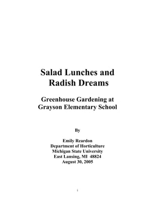 i
Salad Lunches and
Radish Dreams
Greenhouse Gardening at
Grayson Elementary School
By
Emily Reardon
Department of Horticulture
Michigan State University
East Lansing, MI 48824
August 30, 2005
 