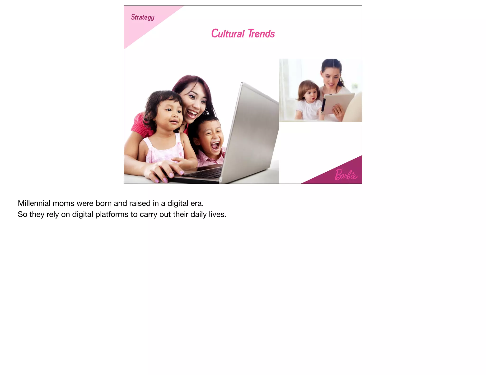 Strategy
Cultural Trends
Millennial moms were born and raised in a digital era. 

So they rely on digital platforms to carry out their daily lives.
 