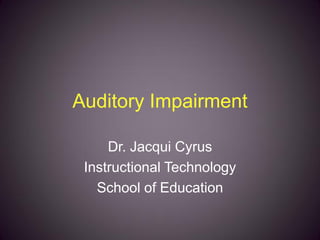 Auditory Impairment

     Dr. Jacqui Cyrus
 Instructional Technology
   School of Education
 