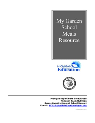 Michigan Department of Education
Michigan Team Nutrition
Grants Coordination and School Support
E-mail: MDE-SchoolNutrition@michigan.gov
December 2011
My Garden
School
Meals
Resource
 