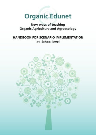 HANDBOOK FOR SCENARIO IMPLEMENTATION
at School level
Organic.Edunet
New ways of teaching
Organic Agriculture and Agroecology
 