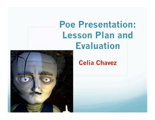 Poe Presentation:
 Lesson Plan and
    Evaluation
    Celia Chavez
 