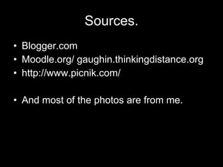 Sources. Blogger.com Moodle.org/ gaughin.thinkingdistance.org http://www.picnik.com/ And most of the photos are from me.