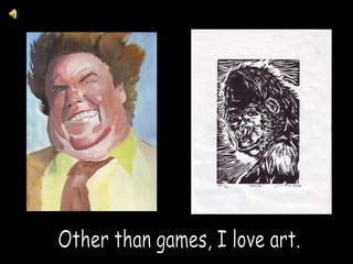 Other than games, I love art.