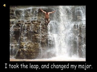 I took the leap, and changed my major.