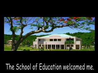 The School of Education welcomed me.