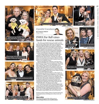 ChicagoTribune|Life+Style|Section6|Sunday,November27,2016C
27
The 15th annual PAWS Chicago Fur Ball was held
Nov. 18 at the Drake Hotel. More than 700 guests, many
with four-legged friends in tow, enjoyed a night of
fundraising for the Midwest’s largest no-kill shelter.
Longtime supporters and board members Judy and
Howard Tullman were honorary co-chairs for the
sold-out black-tie event that also featured adoptable
PAWS rescue dogs and cats, a buffet, live and silent
auctions, entertainment, dancing and a doggy spa.
“As the largest shelter in Chicago, we house more
animals on a daily basis than the city pound,” said
PAWS founder Paula Fasseas. “We have over 500 ani-
mals at any one time in our program: 200 are in foster
homes, several hundred are in our medical center and
150 are in our adoption center.”
Fasseas introduced the Tullmans, who have been
involved with PAWS since its inception in 1997, calling
them “change-makers” for the organization. They own
three rescue dogs, Tramp, Gertie and Molly Pecan.
Judy Tullman volunteers at the adoption center every
Sunday with fellow board member Bonnie Spurlock.
They explain the adoption process to visitors. She also
volunteers at Angels With Tails events, Adopt-A-Thons
and at the PAWS Medical Center.
Entrepreneur Howard Tullman is CEO of 1871, an
incubator for digital startup companies, as well as man-
aging partner of venture fund G2T3V. He said, “We love
PAWS for the animals, of course, but mostly for the
people who make up the organization. Nothing is bet-
ter than the opportunity to work hard and be sur-
rounded by passionate, enthusiastic people who are
committed to making the city a better and more ani-
mal-friendly place. one dog or cat at a time.”
The event was co-chaired by Victoria Magnus and
Corey and J.P. Marchetti, and netted about $1.3 million,
almost 14 percent of the annual funds required to oper-
ate PAWS Chicago’s adoption and spay/neuter pro-
grams. Since its founding, PAWS has helped to reduce
the number of pets killed in the city by 80 percent.
Freelance writer Candace Jordan is involved with many
local organizations, including some whose events she
covers.
PAWS Fur Ball raises
funds for rescue animals
SPARENGA PHOTOGRAPHY
Amy and George Burin, with Olive Oil and Addison Kacey
Angie DeMars, Paula Fasseas and Suzie Glickman
Shelby Stephenson, with Brody
Cheri Lawrence,
with Bentley
Alexis Fasseas, Wayne Gailis and Ramona Griffin
Tonya Regas, Stacy Zeilenga, Renata
Block, with Godiva, and Nancy Timmers
Alison Ruble, from left, Dave Moore,
Mayari Pritzker and Typhanie Coller
Benjamin Cottrell,
with Max
Corey and J.P. Marchetti
By Candace Jordan
Chicago Tribune
Howard and Judy Tullman, with
PAWS dogs Manolo and Manoela
Candid Candace
More online
Find more photos and video of this event at
www.chicagotribune.com/candidcandace
SPARENGA PHOTOGRAPHY
SPARENGA PHOTOGRAPHY
SPARENGA PHOTOGRAPHY
SPARENGA PHOTOGRAPHYSPARENGA PHOTOGRAPHY
SPARENGA PHOTOGRAPHY
SPARENGA PHOTOGRAPHY
JAMES C. SVEHLA/CHICAGO TRIBUNE
JAMES C. SVEHLA/FOR THE
CHICAGO TRIBUNE
 