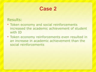 Results:
   Token economy and social reinforcements
    increased the academic achievement of student
    with ID
   Token economy reinforcements even resulted in
    an increase in academic achievement than the
    social reinforcements
 