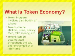    Token Program
    involves distribution of
    tokens
   Tokens can be
    stickers, stars, smiley
    face, fake money, etc.
   Tokens can be
    accumulated
    throughout the day
    and exchanged at a
    later time
 