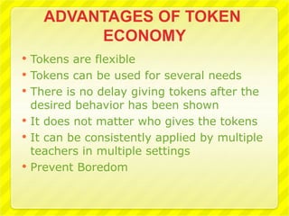    Tokens are flexible
   Tokens can be used for several needs
   There is no delay giving tokens after the
    desired behavior has been shown
   It does not matter who gives the tokens
   It can be consistently applied by multiple
    teachers in multiple settings
   Prevent Boredom
 