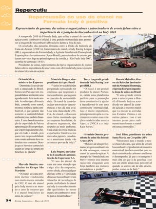 Repercutiu
Repercussão do uso do etanol na
Formula Indy é positiva
Representantes do governo, das usinas e organizadores e patrocinadores do evento falam sobre a
importância da exposição do biocombustível na Indy 2010
Foto por: Ron McQueeney
A temporada 2010 da Fórmula Indy, que utiliza o etanol de cana-deaçúcar como combustível oficial, é uma grande oportunidade para promover a imagem do biocombustível brasileiro dentro e fora do país.
Os resultados das parcerias firmadas entre a União da Indústria de
Cana-de-Açúcar (UNICA), fornecedora do etanol, a Indy Racing League
(IRL), organizadora da Fórmula Indy, e Agência Brasileira de Promoção de
Exportações e Investimentos (Apex-Brasil), patrocinadora do evento, puderam ser vistos logo na primeira prova da corrida, a “São Paulo Indy 300”,
ocorrida no domingo (14/03).
Presidentes de usinas, representantes da Apex e organizadores do evento
falam sobre a importância de um evento com a Fórmula Indy para exposição
do etanol de cana-de-açúcar.

34

Marcelo Ometto, conselheiro do Grupo São
Martinho
“O etanol de cana permite melhor rendimento
com muito menos emissão
de CO2. O uso do etanol
pela Indy mostra ao mundo o caso de sucesso que
é o etanol brasileiro de
cana-de-açúcar.”

Terry Angstadt, presidente da Indy Racing League (IRL)
“O Brasil é um grande
produtor de etanol. Portanto, existe uma plataforma
perfeita para a promoção
deste combustível e ajudar
a transformá-lo em uma
commodity internacional.
Isso é muito importante,
principalmente após o crescimento recentes nas relações estabelecidas entre a
Apex, a UNICA e a Indy
Race Series.”

Luiz Pogetti, presidente do Conselho de Administração da Copersucar S.A
“O uso do etanol de
cana em uma situação que
exige alto desempenho,
como a Indy, afasta qualquer
dúvida sobre a viabilidade
de nosso biocombustível em
situações de tecnologia de
ponta. A eficiência do etanol
na Indy é o reconhecimento
das qualidades de nosso
etanol, um combustível pronto para a modernidade.”

Revista Canavieiros - Março de 2010

Renato Meirelles, diretor de Relações Institucionais da Abengoa Bioenergia,
empresa de origem espanhola dona de usinas no Brasil
“É uma grande vitória
para o setor e para o Brasil a Fórmula Indy ter acreditado no etanol de canade-açúcar, o mesmo etanol
que vai mover as corridas
nos Estados Unidos e em
outros países. Isso é um
imenso passo para realmente transformar o etanol
em uma commodity.”

Herminio Ometto, presidente da usina São João de
Araras (SP)
“Motores de alta performance exigem combustíveis
de alta octanagem, como o
etanol de cana-de-açúcar. A
exemplo da Fórmula Indy, em
breve veremos esse mesmo
raciocínio chegando com
força também aos motores
aeronáuticos a pistão”

Mauricio Borges, vicepresidente da Apex-Brasil
“Vários investidores têm
perguntado e procurado por
empresas que respeitam o
meio ambiente, que seguem
o conceito de sustentabilidade. O etanol de cana-deaçúcar tem todas as características e nos dá esse aval.
Usar esta chancela da UNICA, do etanol, coloca-nos
mais fortes mostrando que
as empresas brasileiras, de
diversos segmentos, têm
respeito ao meio ambiente.
Essa união favorece muito as
exportações brasileiras nos
mercados japonês, canadense e americano (onde vão
acontecer provas da Indy).”

Foto por: Ron McQueeney

Fonte: Unica

Orlando Silva,
ministro dos Esportes
“Demonstra (o uso do etanol) a capacidade do Brasil.
Somos um País que tem responsabilidade ambiental, uma
agenda muito forte neste sentido. Acredito que a Fórmula
Indy, correndo com etanol,
mostra a potência deste combustível, o que garante não
somente a sustentabilidade
ambiental, mas também financeira. É uma boa demonstração de capacidade do País na
apresentação de um produto,
que espero rapidamente chegue em todo o mundo, pois
quem tem responsabilidade
com o meio ambiente deve estimular o seu consumo. Desejo que as barreiras comerciais
cedam ao longo do tempo em
benefício do planeta”

José Pilon, presidente da usina
Santa Maria, em Cerquilho (SP)
“Mostramos para o mundo o nosso etanol de cana, que além de ser um
biocombustível produzido de maneira
sustentável, também contribui para reduzir emissões de carbono e melhorar
o desempenho, já que a octanagem é
mais alta do que a da gasolina. Isso
tem um efeito ainda mais perceptível
quando os carros são de alto desempenho, como os da Indy.”

 