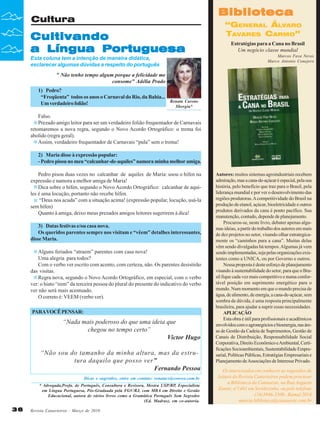 Biblioteca

Cultura

Cultivando
a Língua Portuguesa
Esta coluna tem a intenção de maneira didática,
esclarecer algumas dúvidas a respeito do português

“GENERAL ÁLVARO
TAVARES CARMO”
Estratégias para a Cana no Brasil
Um negócio classe mundial
Marcos Fava Neves
Marco Antonio Conejero

" Não tenho tempo algum porque a felicidade me
consome" Adélia Prado
1) Pedro?
“Freqüenta” todos os anos o Carnaval do Rio, da Bahia...
Um verdadeiro folião!

Renata Carone
Sborgia*

Falso.
Prezado amigo leitor para ser um verdadeiro folião frequentador de Carnavais
retomaremos a nova regra, segundo o Novo Acordo Ortográfico: o trema foi
abolido (regra geral).
Assim, verdadeiro frequentador de Carnavais “pula” sem o trema!
2) Maria disse à expressão popular:
- Pedro pisou no meu “calcanhar-de-aquiles” namora minha melhor amiga.
Pedro pisou duas vezes no calcanhar de aquiles de Maria: usou o hífen na
expressão e namora a melhor amiga de Maria!
Dica sobre o hífen, segundo o Novo Acordo Ortográfico: calcanhar de aquiles é uma locução, portanto não recebe hífen.
“Deus nos acuda” com a situação acima! (expressão popular, locução, usá-la
sem hífen)
Quanto à amiga, deixo meus prezados amigos leitores sugerirem à dica!
3) Datas festivas e/ou casa nova.
Os queridos parentes sempre nos visitam e “vêem” detalhes interessantes,
disse Maria.
Alguns feriados “atraem” parentes com casa nova!
Uma alegria para todos?
Com o verbo ver escrito com acento, com certeza, não. Os parentes desistirão
das visitas.
Regra nova, segundo o Novo Acordo Ortográfico, em especial, com o verbo
ver: o hiato “eem” da terceira pessoa do plural do presente do indicativo do verbo
ver não será mais acentuado.
O correto é: VEEM (verbo ver).
PARA VOCÊ PENSAR:

“Nada mais poderoso do que uma ideia que
chegou no tempo certo”
Victor Hugo
“Não sou do tamanho da minha altura, mas da estrutura daquilo que posso ver”
Fernando Pessoa
Dicas e sugestões, entre em contato: renatacs@convex.com.br
* Advogada,Profa. de Português, Consultora e Revisora, Mestra USP/RP, Especialista
em Língua Portuguesa, Pós-Graduada pela FGV/RJ, com MBA em Direito e Gestão
Educacional, autora de vários livros como a Gramática Português Sem Segredos
(Ed. Madras), em co-autoria.

36

Revista Canavieiros - Março de 2010

Autores: muitos sistemas agroindustriais recebem
admiração, mas a cana-de-açúcar é especial, pela sua
história, pelo benefício que traz para o Brasil, pela
liderança mundial e por ver o desenvolvimento das
regiões produtoras. A competitividade do Brasil na
produção de etanol, açúcar, bioeletricidade e outros
produtos derivados da cana é ponto pacífico. Sua
manutenção, contudo, depende de planejamento.
Procurou-se, neste livro, debater apenas algumas ideias, a partir do trabalho dos autores em mais
de dez projetos no setor, visando olhar estrategicamente os “caminhos para a cana”. Muitas delas
vêm sendo divulgadas há tempos. Algumas já vem
sendo implementadas, seja pelas organizações existentes como a UNICA, ou por Governo e outros.
Nossa proposta é deste esforço de planejamento
visando à sustentabilidade do setor, para que o Brasil fique cada vez mais competitivo e numa confortável posição em suprimento energético para o
mundo. Num momento em que o mundo precisa de
água, de alimento, de energia, a cana-de-açúcar, sem
sombra de dúvida, é uma resposta principalmente
brasileira, para ajudar a suprir essas necessidades.
APLICAÇÃO
Esta obra é útil para profissionais e acadêmicos
envolvidos com o agronegócios e bioenergia, nas áreas de Gestão da Cadeia de Suprimentos, Gestão de
Canais de Distribuição, Responsabilidade Social
Corporativa, Direito Econômico e Ambiental, Certificações Socioambientais, Sustentabilidade Empresarial, Políticas Públicas, Estratégias Empresariais e
Planejamento de Associações de Interesse Privado.

Os interessados em conhecer as sugestões de
leitura da Revista Canavieiros podem procurar
a Biblioteca da Canaoeste, na Rua Augusto
Zanini, nº1461 em Sertãozinho, ou pelo telefone
(16)3946-3300 - Ramal 2016
marcia.biblioteca@canaoeste.com.br

 