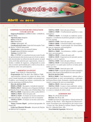Agende-se
Abril

de 2010

I SIMPÓSIO PAULISTA DE MECANIZAÇÃO EM
CANA-DE-AÇÚCAR
Empresa Promotora: LAMMA E GIEU - UNESP/JABOTICABAL
Tipo de Evento: Simpósio
Início: 07/04/2010
Fim: 08/04/2010
Cidade: Jaboticabal - SP
Localização do Evento: Centro de Convenções "Ivaldo Melito" UNESP Jaboticabal
Informações: www.fcav.unesp.br/spmec
E-mail: spmec2010@fcav.unesp.br
Telefone: (16)3203 3341
Obs:- O SPMEC se constituirá em um evento focado
no aprimoramento das técnicas que envolvem as operações mecanizadas na cultura da cana-de-açúcar, no qual
serão proferidas palestras por especialistas, mesas-redondas e rodadas de negócios, configurando-se como
uma excelente oportunidade para a efetiva troca de experiências entre seus participantes.
RIBEIRÃO CANA INVEST
Local: Teatro Pedro II - Ribeirão Preto
Programação: Dia 5 de abril - das 15h00 às 17h00
Apresentações culturais de grupos de dança, balé,
coral e banda mantidos por unidades sucroenergéticas.
O público será formado por alunos e professores das
escolas municipais de Ribeirão Preto
Dia 6 de abril de 2010
08h00 às 09h00 - Recepção e retirada de material
09h00 às 09h15 - Abertura com a Orquestra Sinfônica
de Ribeirão Preto e boas-vindas com a Prefeita Dárcy Vera
09h15 às 10h00 - Expectativas sobre a safra 2010/11
10h00 às 10h30 - Intervalo para café
10h30 às 11h30 - Evolução na lavoura canavieira motomecanização - do preparo de solo ao transporte
11h30 às 12h30 - Evolução na lavoura canavieira fitossanidade
Tomaz Caetano Rípoli - professor/pesquisador da
Esalq/USP;
Leila Luci Dinardo Miranda - diretoria do Núcleo
de P&D do IAC-Campinas

12h30 às 14h00 - Intervalo para almoço
14h00 às 15h00 - 0 melhoramento genético e cana
transgênica
15h00 às 16h30 - A evolução na indústria sucroenergética - as melhorias na primeira geração e a expectativa da segunda
16h30 às 17h00 - Intervalo para café
17h00 às 18h00 - A bioeletricidade como negócio
18h00 às 19h00 - A participação dos fornecedores
de cana no segmento sucroenergético
Dia 7 de abril de 2010
08h30 às 10h00 - Investimentos, crédito e gestão
no setor sucroenergético
10h00 às 10h30 - a Intervalo para café
11h00 às 12h30 - Expectativas do mercado sucroenergético e novos negócios
12h30 às 14h00 - Intervalo para Almoço
14h00 às 15h30 - A articulação política no setor sucroenergético e as ações para resolver os temas pertinentes ao setor
15h30 às 16h00 - Intervalo para café
16h00 às 17h30 - A cana-de-açúcar na matriz energética
nacional: como ficam os biocombustíveis com o pré-sal?
Dia 8 de abril de 2010
8h30 às 10h00 - Cana Sustentável - debate sobre a
sustentabilidade no setor sucroenergético, a aplicação
do Projeto RenovAção, formação e qualificação profissional e a imagem do setor na comunidade.
10h00 às 10h30 - Intervalo para café
10h30 às 12h30 - A cana e o meio ambiente - protocolo agroambiental, reserva legal, zoneamento agrícola
e a cana na redução do efeito estufa
AGRISHOW 2010
Data: 26 a 30 de abril de 2010
Horário: Das 8h às 18h
Local: Secretaria de Agricultura e Abastecimento do
Estado de São Paulo - Pólo Regional de Desenvolvimento Tecnológico dos Agronégócios do Centro-Leste
/ Centro de Cana (Rodovia Antonio Duarte Nogueira
Km 321 - Ribeirão Preto - SP)
Área Global de Exposição: 360 mil m2

Revista Canavieiros - Março de 2010
Revista Canavieiros - Março de 2010

37
37

 