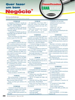 VENDEM-SE
- 1 reprodutor CMC0505, nascido em
24/11/2005. Filho de Magnun CMC 0357
- PROV II - Valor R$ 2.000,00;
- 1 reprodutor AVM0163, nascido em
19/07/2008. Filho de CMC0505 - BASE
- Valor R$ 1.000,00
- 1 reprodutor AVM 0228, nascido em
26/06/2009. Filho de CMC0505 - BASE
- Valor R$ 800,00.
Tratar com Juliano (16) 3946 4200 ou
Gustavo Lopes (16) 3946 3300
VENDEM-SE:
- 01 Colhedora CASE IH 2388, Ano
2001, excelente estado de conservação,
baixo no horas Rotor e Motor, com plataforma de soja 25 pés e Kit para colheita de feijão;
- 01 Colhedora SLC JOHN DEERE
1175 Hidro, cabinada, ano 2000, excelente estado de conservação, com plataforma de soja 16 pés;
- 01 Plataforma de milho Stara para espaçamento 10 linhas de 50 cm, ano 2009;
- Conjunto de Silo Granel com Elevador / 2 Tambores 5.500 sc cada / Conjunto de Pré Limpeza / Painel de comando / Ventiladores de aeração;
- 01 máquina beneficiadora / selecionadora de grãos;
- 01 Carroceria 5,5m com sobregrade
para 7 animais e uma divisão, ótimo estado de conservação.
Tratar com Júnior - (34) 9972 3242
VENDE-SE
Sítio em Descalvado, 7,2 alqueires no
asfalto a 8 km da usina Ipiranga, muita
água com duas linhas de força.
Tratar com Beto pelo telefone (19)
9249 5529
VENDEM-SE
- Carreta de torta de filtro otta c/ motor hidráulico, completa - R$ 38.500,00
- 7 discos de grade de 34" x 9mm
Falar com Marco pelo telefone (16)
3942 2895
38

Revista Canavieiros - Março de 2010

VENDE-SE
01 Caminhão Ford Cargo 2422 1993/1993 - branco, 4x6, traçado. Está
trabalhando no plantio de cana. Preço a combinar.
Falar com Fernando pelo telefone
(19) 9843 0818 - ou e-mail:
dorivalfernando@yahoo.com.br

- 2 sulcadores de uma linha
- plataforma traseira para trator
- pse 8 Semeato
- arado Aiveca
- grade de 36 x 20" Tatu
- grade quebra-lombo
Falar com Zezé ou Eduardo pelo telefone (16) 3942 3987

VENDEM-SE
- Comboio de Óleo Diesel 3.000 litros
acoplado com medidor FM 200L, bomba Gascon M-150S, bomba elétrica 12
volts e bico de abastecimento em bom
estado de uso - valor R$ 6.000,00.
- 1 Carroceria Galego em ótima condição de uso, ano 2006, para plantio ou
transporte de cana.
- 1 Carroceria Fachine em ótima condição, ano 2005, transporte de cana.
- 1 Cobridor de cana DMB
Interessados ligar para (17) 3281-5120
falar com Marcus ou Nelson

VENDEM-SE
- 02 caminhões canavieiros Mercedes Benz, modelo 2635 Top Break 6x4
c/ 3º eixo, ano 1997, Km 175.000. Carroceria CAMAQ cana inteira, muito reforçada.
Descrição: novíssimos, usados apenas 3 a 4 meses por ano em safra particular do proprietário.
Quilometragem original, sem batida
ou tombo, comprados na concessionária MB de Jaboticabal/SP, todas as revisões a manutenções feitas na autorizada.
Manual todo carimbado. Nunca abriu
motor, diferencial, etc.
Valor: R$189.000,00 cada com carroceria.
Tratar com Fernando pelo telefone
(16) 9103.1071

VENDE-SE
Fazenda 513 hectares, entre PrataMG e Ituiutaba-MG, faz divisa com canavial, várias benfeitorias.
Tratar com Ozires pelos telefones (34)
9974 7500 ou (34) 3214 9703
VENDEM-SE
- Carregadeira de Cana CBT 8060/4,
máquina em bom estado, trabalhando R$ 35.000,00.
- Ônibus rural, motor Mercedes, documento OK - R$ 12.000,00.
- NH TL 70 simples ano 2000 - R$
20.000,00.
- Valtra BH 180/4 ano 2003, máquina
em bom estado - R$ 65.000,00
Tratar com José Paulo Prado, pelos telefones (19) 3541 5318 ou
99154 8674
VENDEM-SE
- Trator MF 275 ano 79
- cultivador DMB
- enleirador de palha leve

VENDEM-SE
- 01 caixa d'água modelo australiana
para 50.000 lts de água
- 01 caixa d'água modelo australiana
para 5.000 lts de água
- 01 transformador de 15 KVA
- 01 transformador de 45 KVA
- 01 transformador de 75 KVA
- tijolos antigos e telhas
- lascas, palanques e mourões de
aroeira
- 01 sulcador de 2 linhas DMB
- postes de aroeira
- terças, caibros e porteiras
- 01 moto CBR 1000, ano 2008, com
3000 km
- coxos de cimento
Tratar com Wilson - 17.9739.2000 Viradouro SP

 