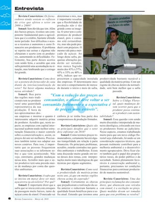Entrevista
Revista Canavieiros: Os fornecedores ainda sentem os reflexos
da crise que afetou o setor em
2008 e 2009?
Ismael: Sem dúvida que sim. Além
dos baixos preços, tivemos um componente fundamental para a agricultura que é o crédito, bastante afetado
neste período. Isso dificultou o acesso a recursos e aumentou o custo financeiro aos produtores. O problema
se repetiu nas usinas e algumas não
efetuaram o acerto com os produtores, aumentando as dificuldades. Felizmente, boa parte desses acertos
vem sendo feita, e acredito que esta
safra permitirá uma acomodação na situação, mas lembrando que o estrago
foi grande.

determinar o mix, mas
é importante ressaltar
que a flexibilidade de
produção não é tão
grande como se imagina. O setor tem o compromisso de produzir
etanol, pois o consumo está extraordinário, mas não pode produzir com prejuízos. O
mesmo vale para o mercado de açúcar. Ao
longo desta safra, pequenas alterações poderão ser notadas,
mas nunca fugindo
muito dos 43% x 57%,
45% x 55% ou 40% x
60%, índices que representam a capacidade instalada
das empresas. O determinante mesmo será o comportamento do mercado durante o início e meio de safra,

Revista Canavieiros: Como deve
produtividade bastante razoável e
ser a postura do fornecedor de cana
qualidade da matéria prima. Com um
diante da internacionalização do
regime de chuvas dentro da normalisetor? Vai haver alguma mudança
dade, será bem melhor que a safra
nessa atividade?
passada.
Ismael: Boa parte
"Com a redução dos preços ao
das regiões mais tradiRevista Canavieiros:
cionais tem no produtor consumidor, o etanol deve voltar a ser Sobre o Código Floresrural uma quantidade consumido fortemente e a expectativa é tal, quais mudanças derepresentativa da sua
vem ocorrer para que o
de preços mais estáveis".
produção. É hora de
produtor possa continunos aproximarmos desar a produzir com sustensas empresas e mostrar o quanto é embora já se tenha boa parte dos tabilidade?
interessante adquirir matéria prima compromissos de produção firmados.
Ismael: Essa questão vem sendo
do produtor. Acredito que, neste asmuito discutida e interpretada de mapecto, as empresas com capital interRevista Canavieiros: Quais são neira ideológica, colocando em risco
nacional acabem tendo melhor estru- os principais desafios que o setor os produtores frente ao judiciário.
turação financeira e maior controle deve enfrentar em 2010?
Nesse aspecto, estamos trabalhando
sobre a comercialização e, assim, os
Ismael: Como teremos preços re- muito para que um novo código flopreços devam ser melhores. Precisa- muneradores, certamente haverá algu- restal seja elaborado, levando-se em
mos também tentar nos adaptar aos ma tranquilidade em relação à parte consideração aspectos técnicos, que
novos cenários. Para isso, é impor- financeira. Os principais problemas, possam realmente contribuir para a
tante que as pessoas frequentem acredito, estarão centrados nas ques- melhoria ambiental e o desenvolvisuas associações e se informem so- tões ambientais e trabalhistas. Existe mento agropecuário. Deve ficar clabre o que vem acontecendo. Não uma discussão muito grande em tor- ro também qual o papel dos proprievejo, entretanto, grandes mudanças no desses dois temas, com interpre- tários rurais, do poder público e da
nessa área. Acredito mais que o se- tações muito mais ideológicas do que sociedade. Somos plenamente favotor produtivo terá uma pressão mai- técnicas por alguns segmentos.
ráveis à conservação ambiental e,
or de mudança por conta das quesportanto, precisamos ter condições
tões ambientais.
Revista Canavieiros: Como será financeiras para continuar produzina produtividade da matéria-prima do de maneira sustentável.
Revista Canavieiros: A safra que neste ano, já que em muitas regiões
se iniciou em março deve ser mais choveu acima do esperado?
Revista Canavieiros: Uma das
açucareira ou alcooleira? Por quê?
Ismael: Certamente as chuvas principais reclamações dos consumiIsmael: É importante dizer que a que prejudicaram a realização da sa- dores, que abastecem seus veículos
safra que se inicia está com estoques fra anterior e reduziram bastante a com etanol, é a oscilação no preço.
de passagem muito baixos, tanto de qualidade foram benéficas para a sa- Quais medidas devem ser tomadas
açúcar como de etanol. O mercado vai fra atual. Entendo que teremos uma para que este problema se resolva?

“

6

Revista Canavieiros - Março de 2010

 