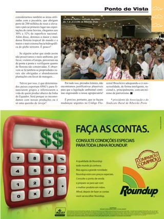 Ponto de Vista
considerarmos também as áreas utilizadas com a pecuária, que abrigam
perto de 200 milhões de reses e elevaram o país ao primeiro lugar nas exportações de carne bovina, chegamos aos
30% a 32% da superfície nacional.
Além disso, detemos a maior e mais
densa floresta tropical do mundo e a
maior e mais extensa bacia hidrográfica do globo terrestre. É pouco?

Audiência Publica realizada no último
dia 3 de fevereiro em Ribeirão Preto

Se alguém achar que ainda assim
não preservamos o meio ambiente, por
favor, visitem a Europa, percorram-na
de ponta a ponta e verifiquem quanto
de floresta são conservadas. E observem se lá também as propriedades rurais são obrigadas a abandonarem
plantações em favor de matagais...
Talvez por isso, é que determinados países exportam ONG’s para financiarem grupos e infernizarem a
vida de quem produz abaixo da linha
do Equador. Será porque os incomodamos com nossas produções ou é
só uma questão de inveja?

Por tudo isso, prezados leitores, não
encontramos justificativas plausíveis
para que a legislação ambiental continue engessando a nossa agropecuária!

restal Brasileiro adequando-o à nossa realidade, de forma inteligente, racional e, principalmente, com um mínimo de patriotismo.

É preciso, portanto, que se façam
mudanças urgentes no Código Flo-

* presidente da Associação e do
Sindicato Rural de Ribeirão Preto

Revista Canavieiros - Março de 2010

9

 