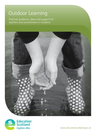 Practical guidance, ideas and support for
teachers and practitioners in Scotland
www.educationscotland.gov.uk
Outdoor Learning
 