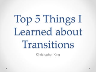 Top 5 Things I
Learned about
Transitions
Christopher King
 