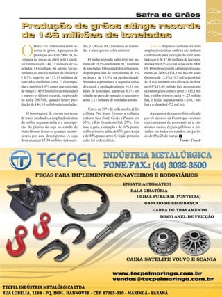 Safra de Grãos

Produção de grãos atinge recorde
de 146 milhões de toneladas

O

Brasil vai colher uma safra recorde de grãos. A pesquisa da
produção no ciclo 2009/10, divulgada no início de abril pela Conab,
foi estimada em 146,31 milhões de toneladas. O resultado do sétimo levantamento do ano é o melhor da história e
é 8,3% superior as 135,13 milhões de
toneladas da última safra. O desempenho é também 1,6% maior que o do mês
de março (143,95 milhões de toneladas)
e supera o último recorde, registrado
na safra 2007/08, quando houve produção de 144,14 milhões de toneladas.
O bom regime de chuvas nas áreas
de maior produção, a ampliação de área
do milho segunda safra e a antecipação do plantio da soja no estado de
Mato Grosso foram os grandes responsáveis por este desempenho. A soja
deve alcançar 67,39 milhões de tonela-

das, 17,9% ou 10,22 milhões de toneladas a mais que na safra anterior.
O milho segunda safra teve um aumento de 19,5%, totalizando 20,73 milhões
de toneladas. O resultado foi influenciado pela previsão de crescimento de 3%
na área e de 15,9% na produtividade.
Somadas a primeira e a segunda safras
do cereal, a produção atingiu 54,14 milhões de toneladas, ganho de 6,1% em
relação ao período passado, o que representa 3,13 milhões de toneladas a mais.
Cerca de 50% de toda a safra já foi
colhida. No Mato Grosso a colheita
está em fase final; Goiás e Paraná em
63%; e Rio Grande do Sul, 27%. Em
todo o país, a situação é de 60% para o
milho primeira safra, de 65% para a soja
e de 40% para o arroz. O feijão primeira
safra foi todo colhido.

Área – Algumas culturas tiveram
ampliação de área, embora não tenham
contribuído para elevação do total plantado que é de 47,60 milhões de hectares,
inferior em 0,2% (74 mil ha) ao ciclo 2008/
09. O milho segunda safra registrou aumento de 24,8% (374,8 mil ha) em Mato
Grosso e de 13,8% (51,3 mil ha) em Goiás. A soja também teve elevação de área,
de 6,8% (1,48 milhão ha), ao contrário
de outros grãos como o arroz (- 115,1 mil
ha), o milho primeira safra (-1,23 milhão
ha), o feijão segunda safra (-268,1 mil
ha) e o algodão (-7,2 mil ha).
A pesquisa de campo foi realizada
por 68 técnicos da Conab que ouviram
representantes de cooperativas e sindicatos rurais, órgãos públicos e privados em todos os estados, no período de 15 a 26 de março.
Fonte: Conab

Revista Canavieiros - Abril de 2010

31

 