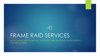 FRAME RAID SERVICES
WORK SHOWCASE OF GRAPHIC DESIGNING, WEB DESIGNING, PHOTOGRAPHY
AND RETOUCHING.
 