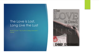 The Love is Lost,
Long Live the Lust
Book Cover 1 for Author Deep Downer’s
novel.
 