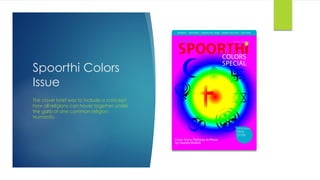 Spoorthi Colors
Issue
The cover brief was to include a concept
how all religions can hover together under
the garb of one common religion:
Humanity.
 